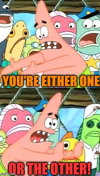 Put It Somewhere Else Patrick Meme | YOU'RE EITHER ONE OR THE OTHER! | image tagged in memes,put it somewhere else patrick | made w/ Imgflip meme maker