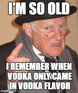 Back In My Day Meme | I'M SO OLD; I REMEMBER WHEN VODKA ONLY CAME IN VODKA FLAVOR | image tagged in memes,back in my day | made w/ Imgflip meme maker