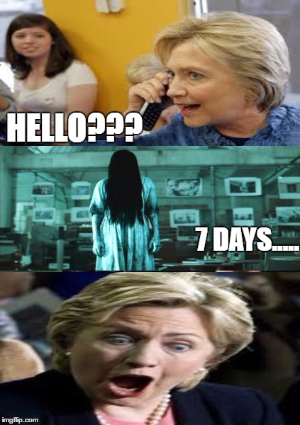 Don't answer it Hillary!......On second thought, answer it. | HELLO??? 7 DAYS..... | image tagged in memes,hillary clinton,samara,the ring | made w/ Imgflip meme maker