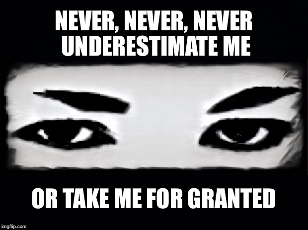 Never underestimate me | NEVER, NEVER, NEVER UNDERESTIMATE ME; OR TAKE ME FOR GRANTED | image tagged in underestimate,eyes,take for granted,never underestimate | made w/ Imgflip meme maker