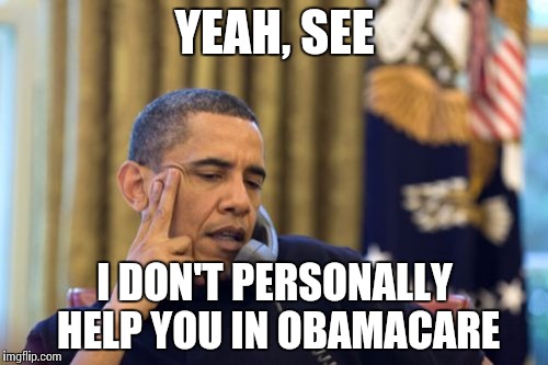 Dumb Calls | YEAH, SEE; I DON'T PERSONALLY HELP YOU IN OBAMACARE | image tagged in memes,no i cant obama | made w/ Imgflip meme maker