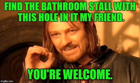 One Does Not Simply | FIND THE BATHROOM STALL WITH THIS HOLE IN IT MY FRIEND. YOU'RE WELCOME. | image tagged in memes,one does not simply | made w/ Imgflip meme maker