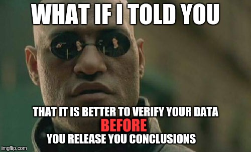 Matrix Morpheus | WHAT IF I TOLD YOU; THAT IT IS BETTER TO VERIFY YOUR DATA                         

                YOU RELEASE YOU CONCLUSIONS; BEFORE | image tagged in memes,matrix morpheus | made w/ Imgflip meme maker