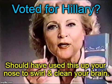 Voted for Hillary?  Betty White... | Voted for Hillary? Should have used this up your nose to swirl & clean your brain. | image tagged in betty white,q-tips,hillary voters | made w/ Imgflip meme maker