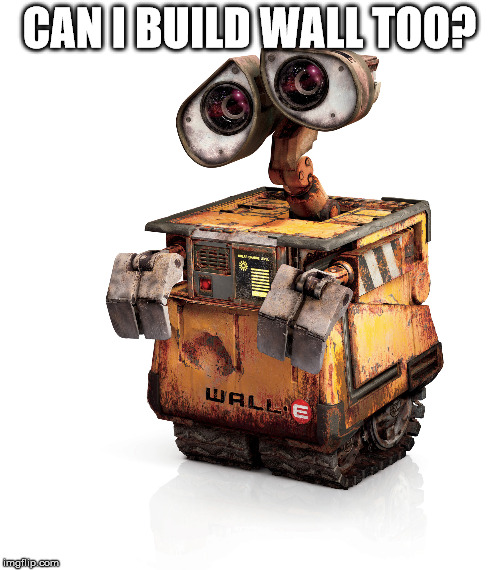 Wall-e | CAN I BUILD WALL TOO? | image tagged in wall-e | made w/ Imgflip meme maker