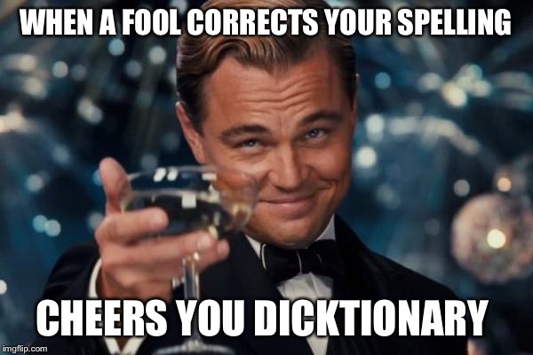 Leonardo Dicaprio Cheers | WHEN A FOOL CORRECTS YOUR SPELLING; CHEERS YOU DICKTIONARY | image tagged in memes,leonardo dicaprio cheers | made w/ Imgflip meme maker