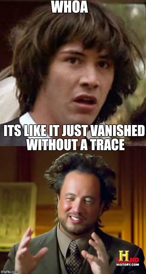 Six minutes it took for ancient   alien guy to realize that he didn't actually  have a balloon  | WHOA ITS LIKE IT JUST VANISHED WITHOUT A TRACE | image tagged in memes,ancient aliens,conspiracy keanu,funny memes | made w/ Imgflip meme maker