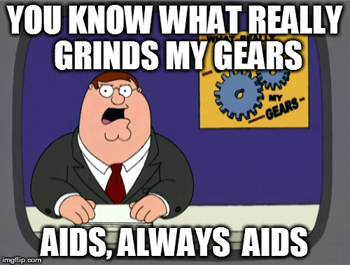 Peter Griffin News Meme | YOU KNOW WHAT REALLY GRINDS MY GEARS; AIDS, ALWAYS  AIDS | image tagged in memes,peter griffin news | made w/ Imgflip meme maker