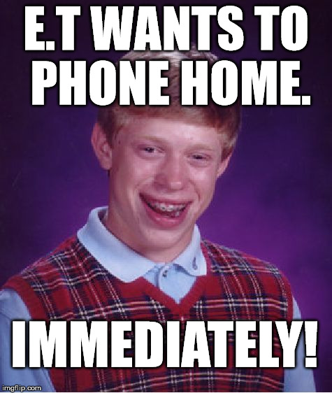 Bad Luck Brian | E.T WANTS TO PHONE HOME. IMMEDIATELY! | image tagged in memes,bad luck brian,funny,bad luck raydog,first world problems,movies | made w/ Imgflip meme maker