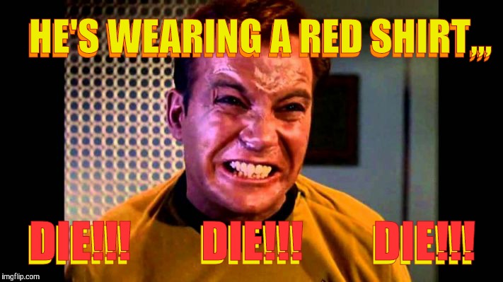 Kirk angry,,, | HE'S WEARING A RED SHIRT,,, HE'S WEARING A RED SHIRT,,, DIE!!!        DIE!!!        DIE!!! DIE!!!        DIE!!!        DIE!!! | image tagged in kirk angry   | made w/ Imgflip meme maker