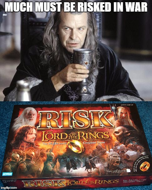 Denethor knows what he's talking about.  | MUCH MUST BE RISKED IN WAR | image tagged in the lord of the rings,risk,denethor,war | made w/ Imgflip meme maker