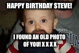 Bearded Baby | HAPPY BIRTHDAY STEVE! I FOUND AN OLD PHOTO OF YOU! X X X X | image tagged in bearded baby | made w/ Imgflip meme maker