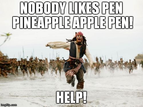 Jack Sparrow Being Chased Meme | NOBODY LIKES PEN PINEAPPLE APPLE PEN! HELP! | image tagged in memes,jack sparrow being chased | made w/ Imgflip meme maker