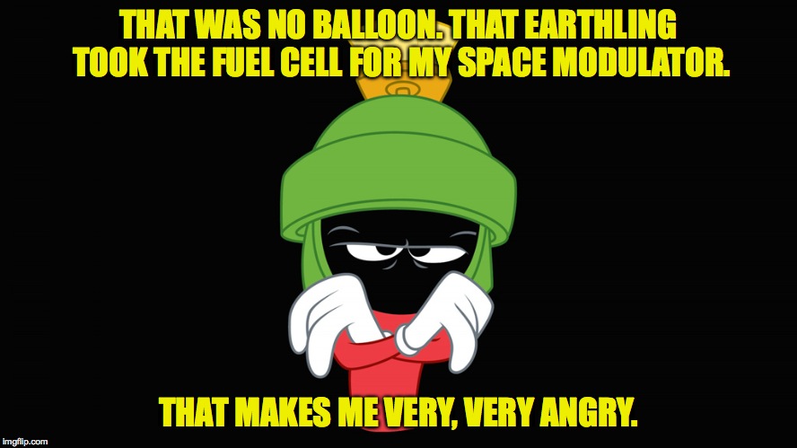 THAT WAS NO BALLOON. THAT EARTHLING TOOK THE FUEL CELL FOR MY SPACE MODULATOR. THAT MAKES ME VERY, VERY ANGRY. | made w/ Imgflip meme maker