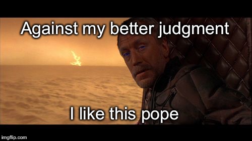 Against my better judgment; I like this pope | image tagged in against my better judgment | made w/ Imgflip meme maker