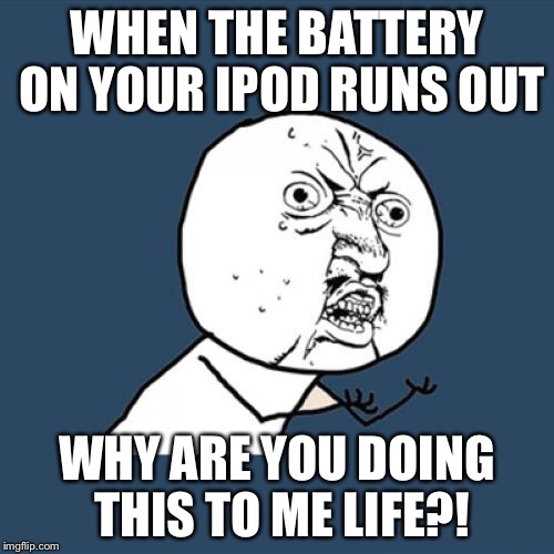 Y U No Meme | WHEN THE BATTERY ON YOUR IPOD RUNS OUT; WHY ARE YOU DOING THIS TO ME LIFE?! | image tagged in memes,y u no | made w/ Imgflip meme maker
