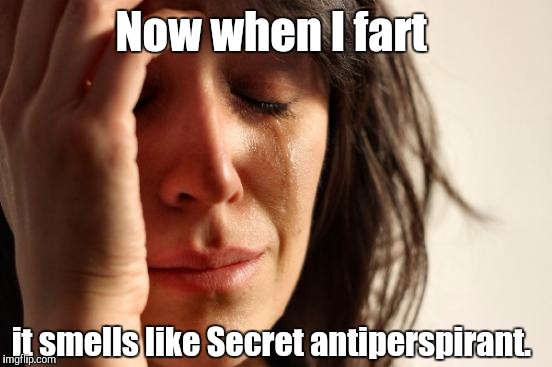First World Problems Meme | Now when I fart it smells like Secret antiperspirant. | image tagged in memes,first world problems | made w/ Imgflip meme maker