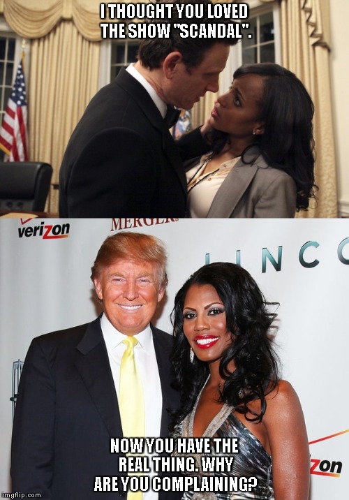 Scandalous Administration | I THOUGHT YOU LOVED THE SHOW "SCANDAL". NOW YOU HAVE THE REAL THING. WHY ARE YOU COMPLAINING? | image tagged in scandal,omarosa,donald,trump,kerry,washington | made w/ Imgflip meme maker