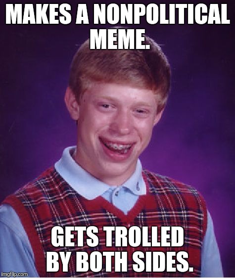 Bad Luck Brian Meme | MAKES A NONPOLITICAL MEME. GETS TROLLED BY BOTH SIDES. | image tagged in memes,bad luck brian | made w/ Imgflip meme maker