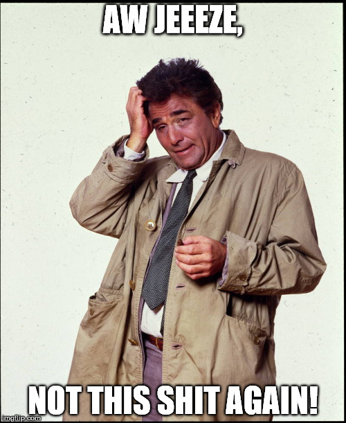 Columbo  | AW JEEEZE, NOT THIS SHIT AGAIN! | image tagged in columbo | made w/ Imgflip meme maker