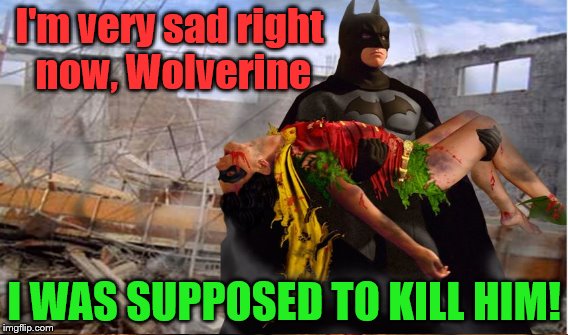 I'm very sad right now, Wolverine I WAS SUPPOSED TO KILL HIM! | made w/ Imgflip meme maker