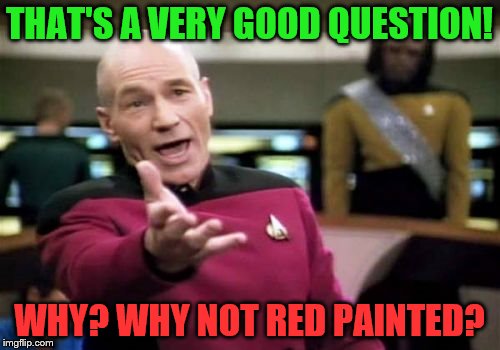 Picard Wtf Meme | THAT'S A VERY GOOD QUESTION! WHY? WHY NOT RED PAINTED? | image tagged in memes,picard wtf | made w/ Imgflip meme maker