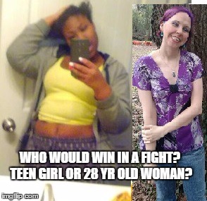  Black Teen Girl vs 28 Yr Old Georgia White Woman |  WHO WOULD WIN IN A FIGHT? TEEN GIRL OR 28 YR OLD WOMAN? | image tagged in black girl,black girls | made w/ Imgflip meme maker