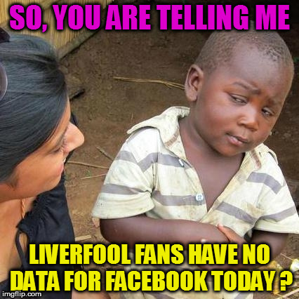 Third World Skeptical Kid | SO, YOU ARE TELLING ME; LIVERFOOL FANS HAVE NO DATA FOR FACEBOOK TODAY ? | image tagged in memes,third world skeptical kid | made w/ Imgflip meme maker