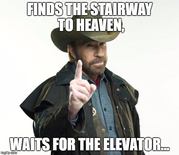 Chuck Norris Finger | FINDS THE STAIRWAY TO HEAVEN, WAITS FOR THE ELEVATOR... | image tagged in memes,chuck norris finger,chuck norris | made w/ Imgflip meme maker