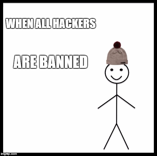 Be Like Bill Meme | WHEN ALL HACKERS; ARE BANNED | image tagged in memes,be like bill | made w/ Imgflip meme maker