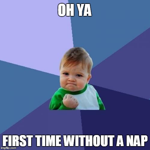 Success Kid Meme | OH YA; FIRST TIME WITHOUT A NAP | image tagged in memes,success kid | made w/ Imgflip meme maker
