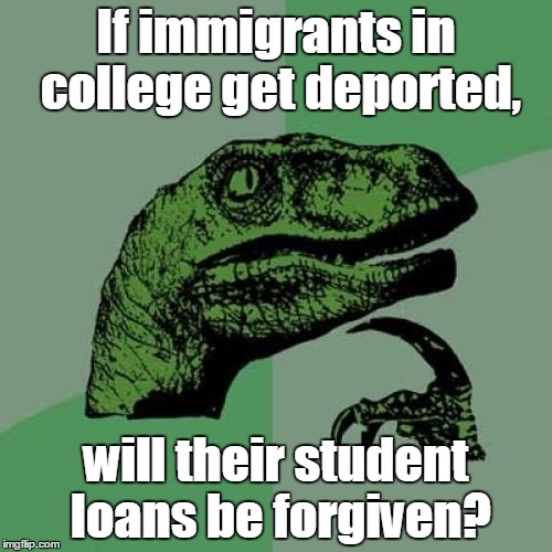 Philosoraptor Meme | If immigrants in college get deported, will their student loans be forgiven? | image tagged in memes,philosoraptor | made w/ Imgflip meme maker