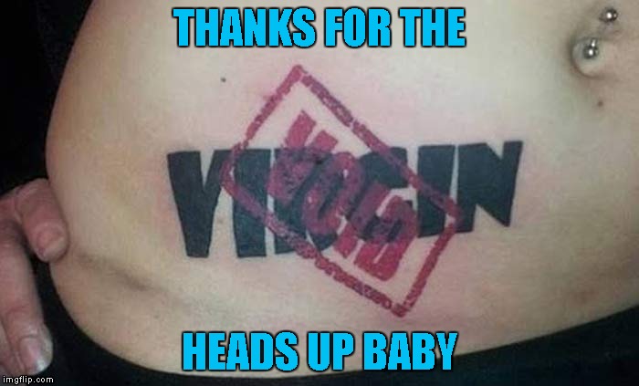 Gotta love it whey they let you know what's up!!! Tattoo Week... A The_Lapsed_Jedi event | THANKS FOR THE; HEADS UP BABY | image tagged in void,memes,tattoo week,tattoos,bad tattoos,funny | made w/ Imgflip meme maker