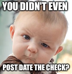 Skeptical Baby Meme | YOU DIDN'T EVEN POST DATE THE CHECK? | image tagged in memes,skeptical baby | made w/ Imgflip meme maker