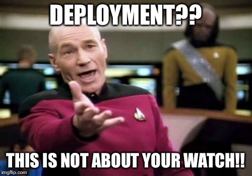 Picard Wtf Meme | DEPLOYMENT?? THIS IS NOT ABOUT YOUR WATCH!! | image tagged in memes,picard wtf | made w/ Imgflip meme maker