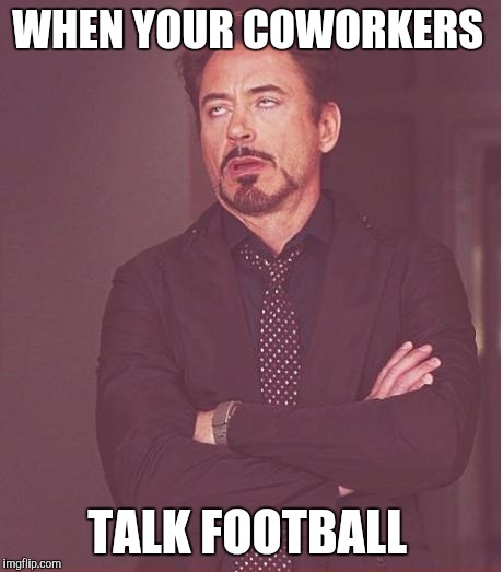 Face You Make Robert Downey Jr | WHEN YOUR COWORKERS; TALK FOOTBALL | image tagged in memes,face you make robert downey jr | made w/ Imgflip meme maker