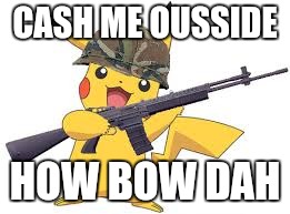 It's getting dangerous out there.  Be safe | CASH ME OUSSIDE; HOW BOW DAH | image tagged in pokemon | made w/ Imgflip meme maker