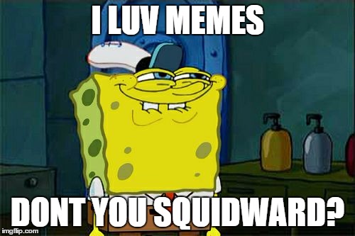 Don't You Squidward | I LUV MEMES; DONT YOU SQUIDWARD? | image tagged in memes,dont you squidward | made w/ Imgflip meme maker