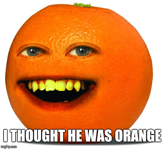I THOUGHT HE WAS ORANGE | made w/ Imgflip meme maker