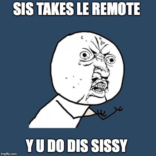 Y U No | SIS TAKES LE REMOTE; Y U DO DIS SISSY | image tagged in memes,y u no | made w/ Imgflip meme maker