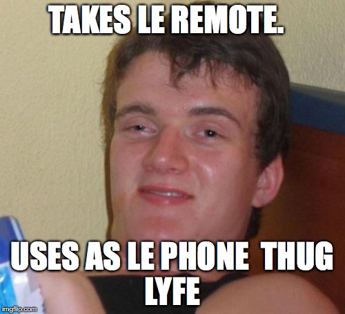 10 Guy Meme | TAKES LE REMOTE. USES AS LE PHONE

THUG LYFE | image tagged in memes,10 guy | made w/ Imgflip meme maker