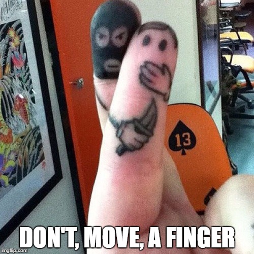 DON'T, MOVE, A FINGER | image tagged in memes | made w/ Imgflip meme maker