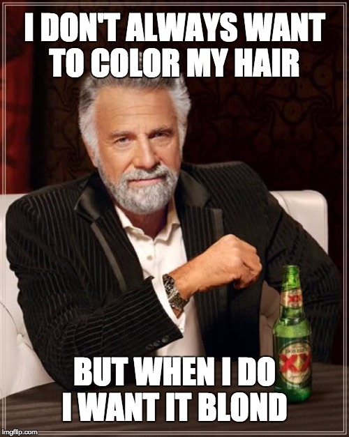 The Most Interesting Man In The World | I DON'T ALWAYS WANT TO COLOR MY HAIR; BUT WHEN I DO I WANT IT BLOND | image tagged in memes,the most interesting man in the world,blond,trump | made w/ Imgflip meme maker