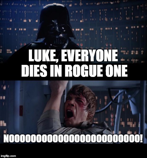 Star Wars No | LUKE, EVERYONE DIES IN ROGUE ONE; NOOOOOOOOOOOOOOOOOOOOOOOO! | image tagged in memes,star wars no | made w/ Imgflip meme maker