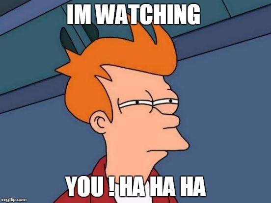 Futurama Fry Meme | IM WATCHING; YOU ! HA HA HA | image tagged in memes,futurama fry | made w/ Imgflip meme maker