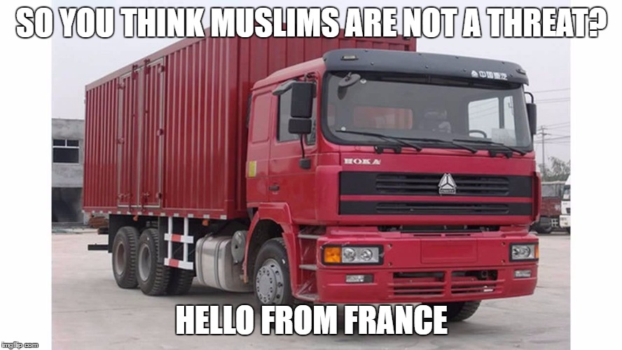 Islam the religion of Peace? | SO YOU THINK MUSLIMS ARE NOT A THREAT? HELLO FROM FRANCE | image tagged in islam,france,muslims | made w/ Imgflip meme maker