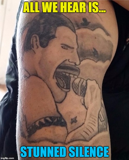 Tattoo week runs until 1st Feb - search and share the best (and worst) :) | ALL WE HEAR IS... STUNNED SILENCE | image tagged in memes,tattoo week,freddie mercury,queen,music,tattoos | made w/ Imgflip meme maker