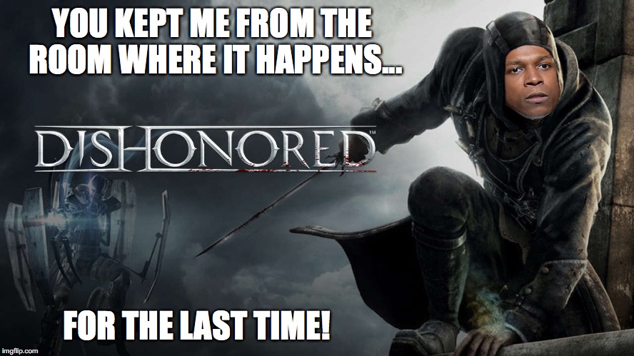 YOU KEPT ME FROM THE ROOM WHERE IT HAPPENS... FOR THE LAST TIME! | image tagged in hamilton,aaron burr,dishonored | made w/ Imgflip meme maker