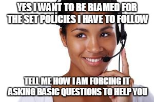 phone operator | YES I WANT TO BE BLAMED FOR THE SET POLICIES I HAVE TO FOLLOW; TELL ME HOW I AM FORCING IT ASKING BASIC QUESTIONS TO HELP YOU | image tagged in phone operator | made w/ Imgflip meme maker