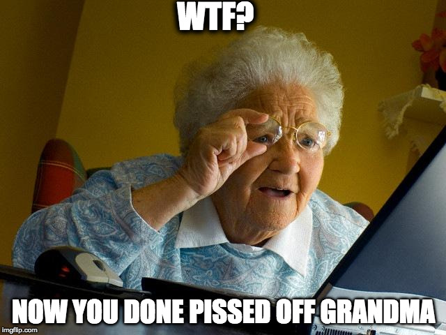 Grandma Finds The Internet | WTF? NOW YOU DONE PISSED OFF GRANDMA | image tagged in memes,grandma finds the internet | made w/ Imgflip meme maker